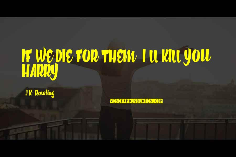 Sendle Vs Shippo Quotes By J.K. Rowling: IF WE DIE FOR THEM, I'LL KILL YOU,