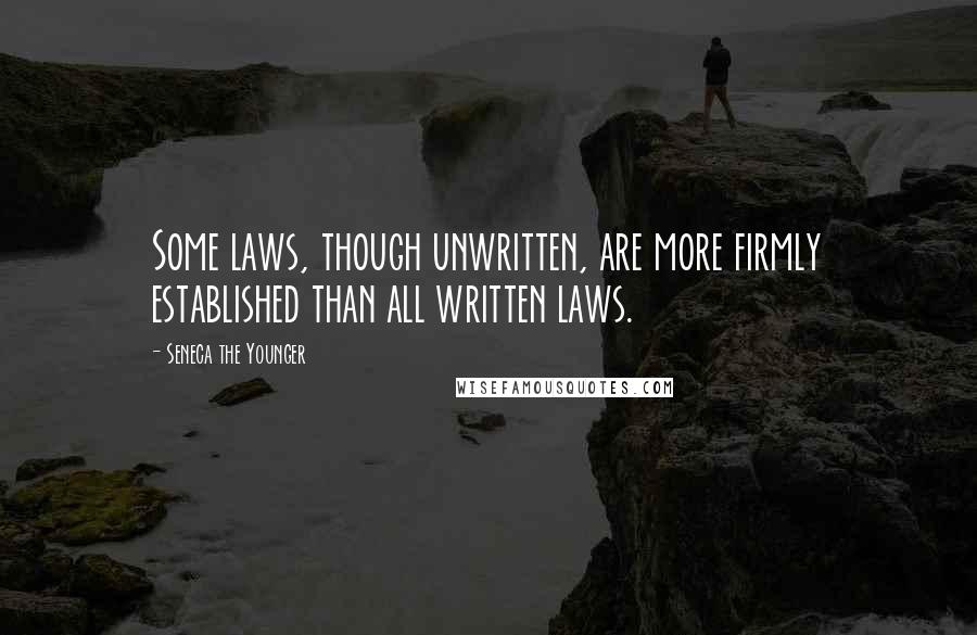 Seneca The Younger quotes: Some laws, though unwritten, are more firmly established than all written laws.