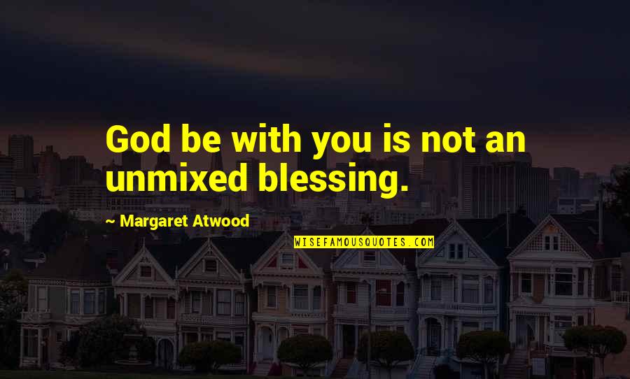 Senesh Hannah Quotes By Margaret Atwood: God be with you is not an unmixed