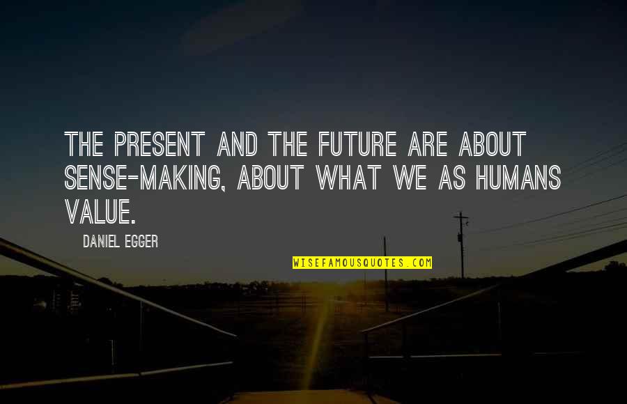 Sense Making Quotes By Daniel Egger: The present and the future are about sense-making,