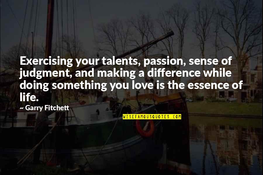 Sense Making Quotes By Garry Fitchett: Exercising your talents, passion, sense of judgment, and