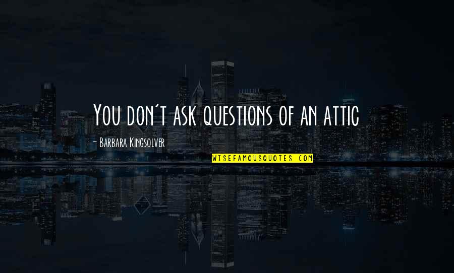 Sense Of Comfortness Quotes By Barbara Kingsolver: You don't ask questions of an attic