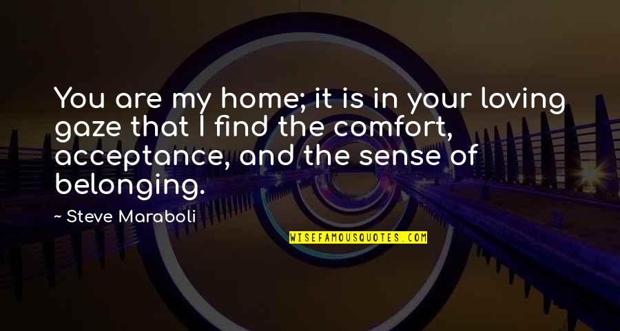 Sense Of Not Belonging Quotes By Steve Maraboli: You are my home; it is in your