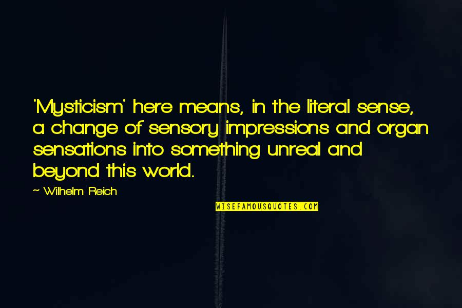 Sense Organ Quotes By Wilhelm Reich: 'Mysticism' here means, in the literal sense, a