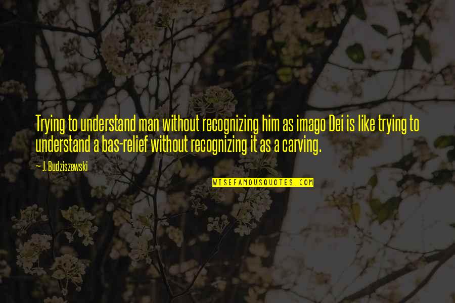 Sentential Complement Quotes By J. Budziszewski: Trying to understand man without recognizing him as