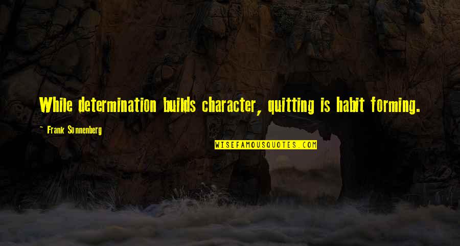 Sentimientos Quotes By Frank Sonnenberg: While determination builds character, quitting is habit forming.