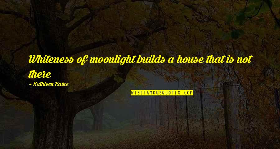 Sepotong Sajak Quotes By Kathleen Raine: Whiteness of moonlight builds a house that is