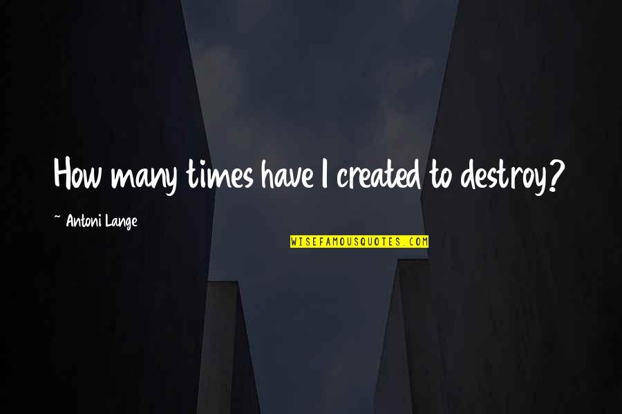 Sequencers Hvac Quotes By Antoni Lange: How many times have I created to destroy?