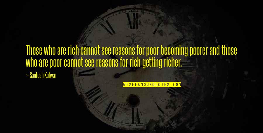 Sequentially Compact Quotes By Santosh Kalwar: Those who are rich cannot see reasons for