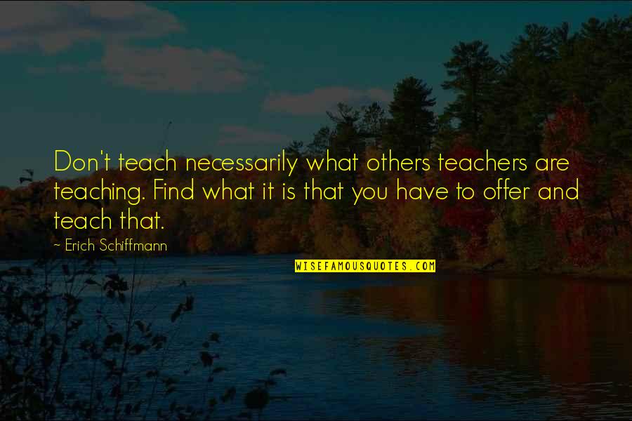 Seragia Quotes By Erich Schiffmann: Don't teach necessarily what others teachers are teaching.