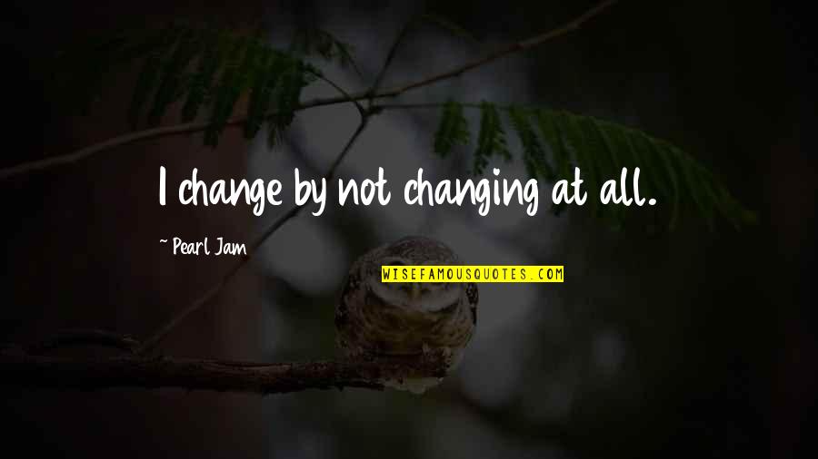 Seraiah Bible Quotes By Pearl Jam: I change by not changing at all.