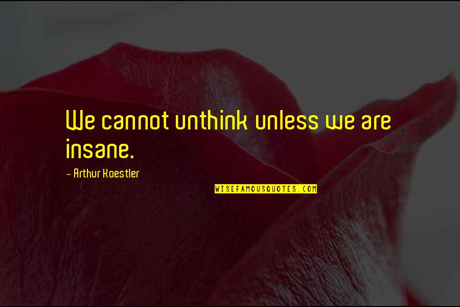 Serata In Italian Quotes By Arthur Koestler: We cannot unthink unless we are insane.