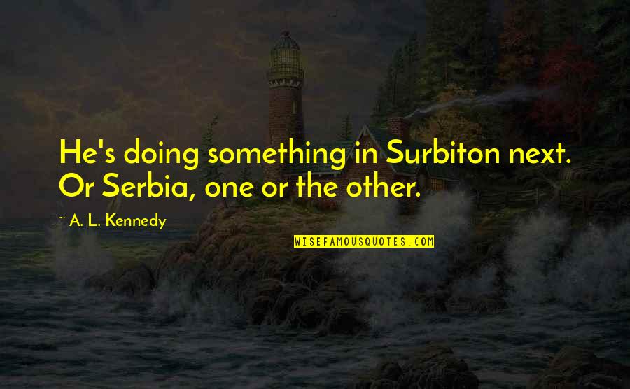 Serbia's Quotes By A. L. Kennedy: He's doing something in Surbiton next. Or Serbia,