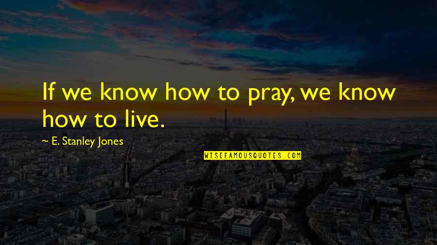 Serhad Esger Quotes By E. Stanley Jones: If we know how to pray, we know