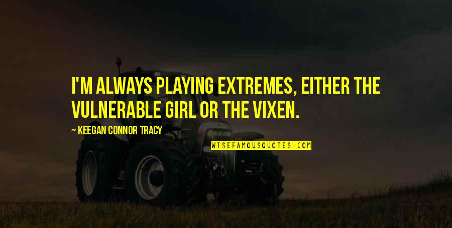 Serifs Ads Quotes By Keegan Connor Tracy: I'm always playing extremes, either the vulnerable girl
