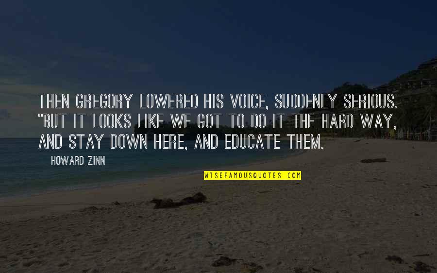 Serious Looks Quotes By Howard Zinn: Then Gregory lowered his voice, suddenly serious. "But