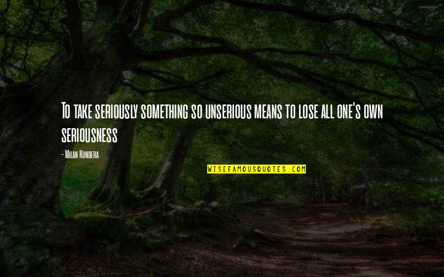 Seriously Quotes By Milan Kundera: To take seriously something so unserious means to