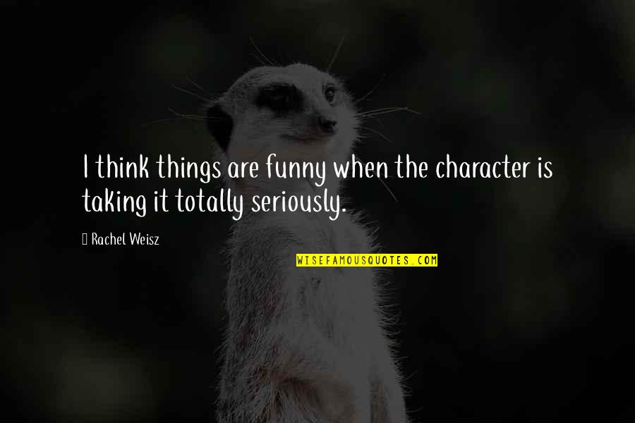 Seriously Quotes By Rachel Weisz: I think things are funny when the character