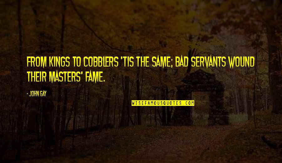 Servants And Masters Quotes By John Gay: From kings to cobblers 'tis the same; Bad