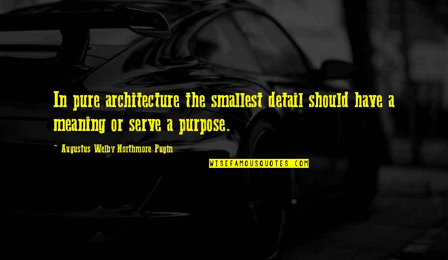 Serve Quotes By Augustus Welby Northmore Pugin: In pure architecture the smallest detail should have