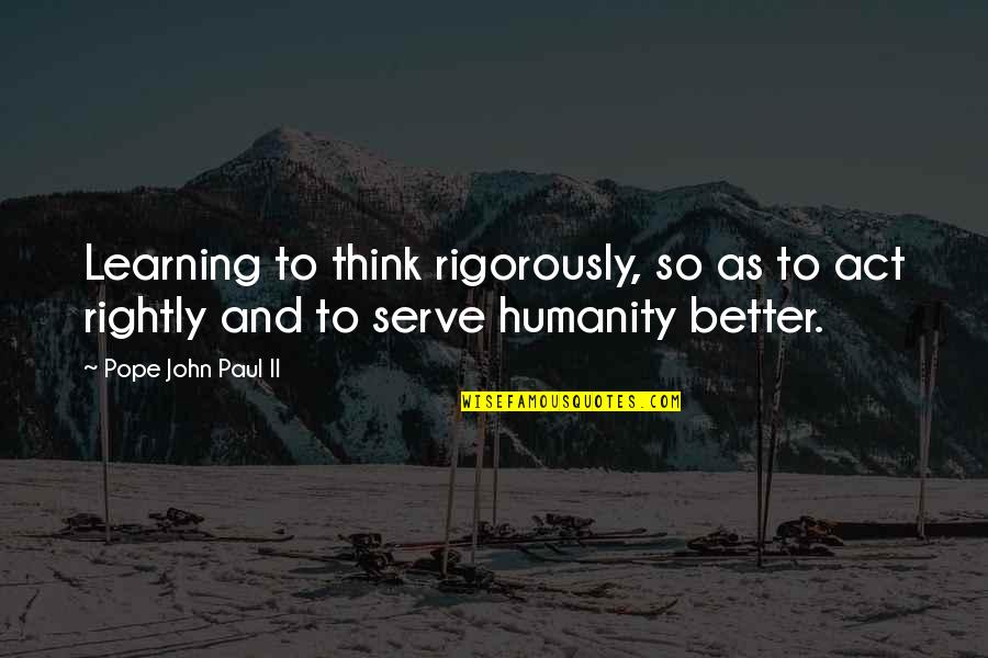 Serve Quotes By Pope John Paul II: Learning to think rigorously, so as to act