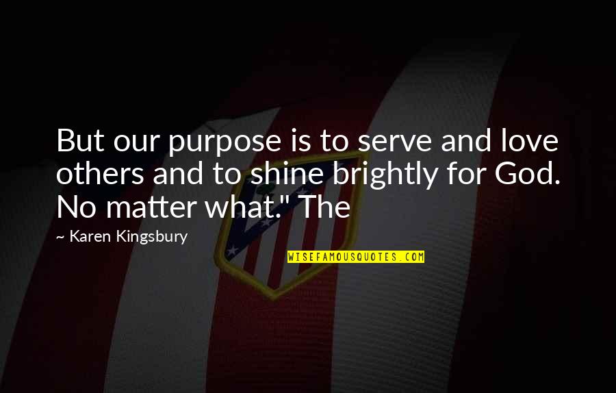 Serve The Purpose Quotes By Karen Kingsbury: But our purpose is to serve and love