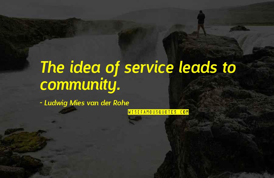 Service The Community Quotes By Ludwig Mies Van Der Rohe: The idea of service leads to community.