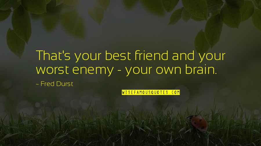 Serving Humankind Quotes By Fred Durst: That's your best friend and your worst enemy