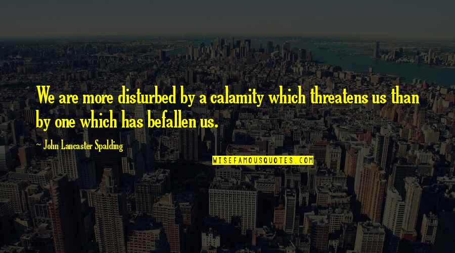 Servius Felix Quotes By John Lancaster Spalding: We are more disturbed by a calamity which