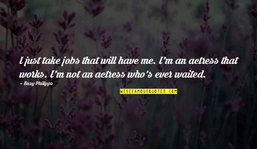 Sessanta Nyc Quotes By Busy Philipps: I just take jobs that will have me.