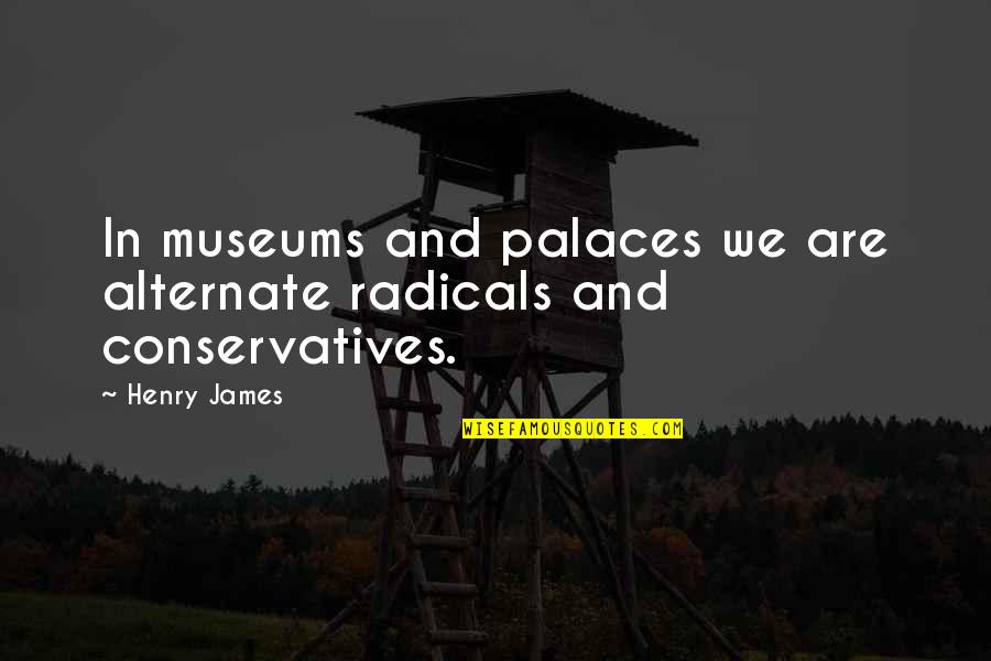 Sestra Cz Quotes By Henry James: In museums and palaces we are alternate radicals