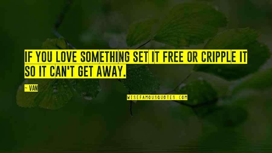 Set It Free Quotes By Van: If you love something set it free or