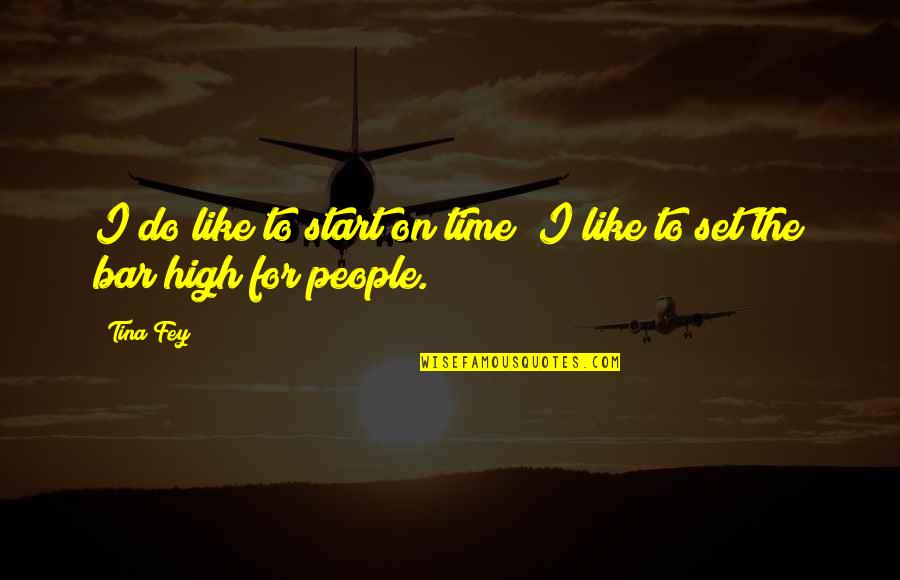 Set The Bar High Quotes By Tina Fey: I do like to start on time; I