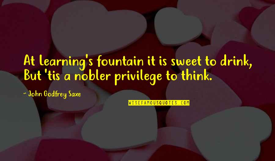 Seta Quotes By John Godfrey Saxe: At Learning's fountain it is sweet to drink,