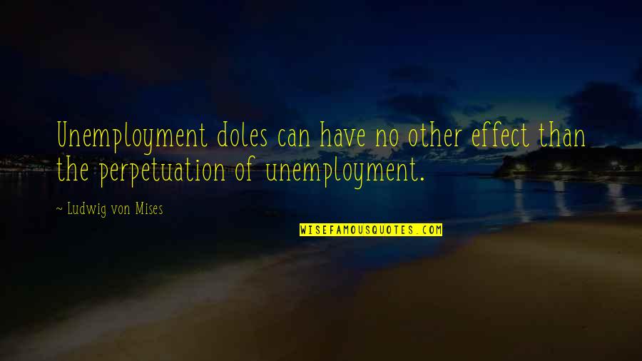 Settecase Dentist Quotes By Ludwig Von Mises: Unemployment doles can have no other effect than