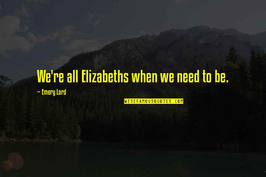 Setting New Benchmarks Quotes By Emery Lord: We're all Elizabeths when we need to be.