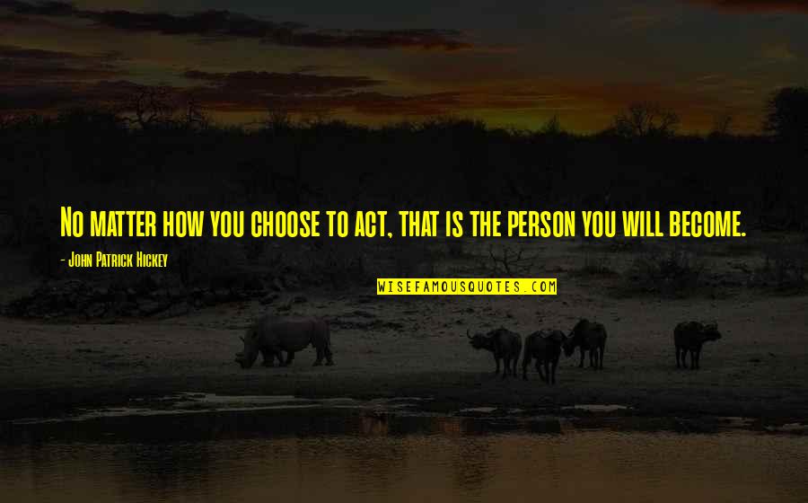 Setting Personal Goals Quotes By John Patrick Hickey: No matter how you choose to act, that