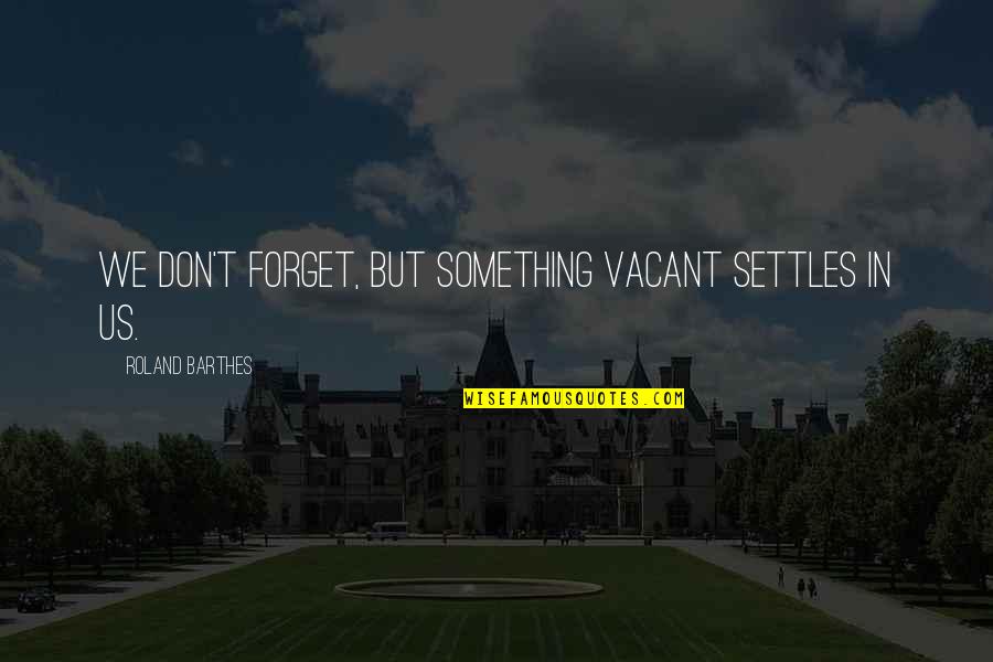 Settles Quotes By Roland Barthes: We don't forget, but something vacant settles in