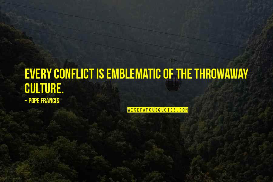 Settling For Mediocre Quotes By Pope Francis: Every conflict is emblematic of the throwaway culture.