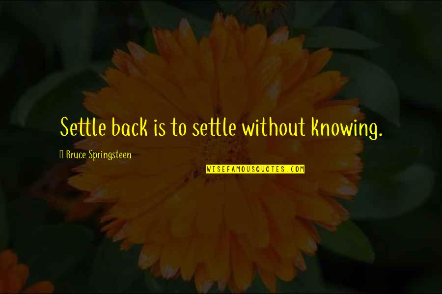 Settling Quotes By Bruce Springsteen: Settle back is to settle without knowing.