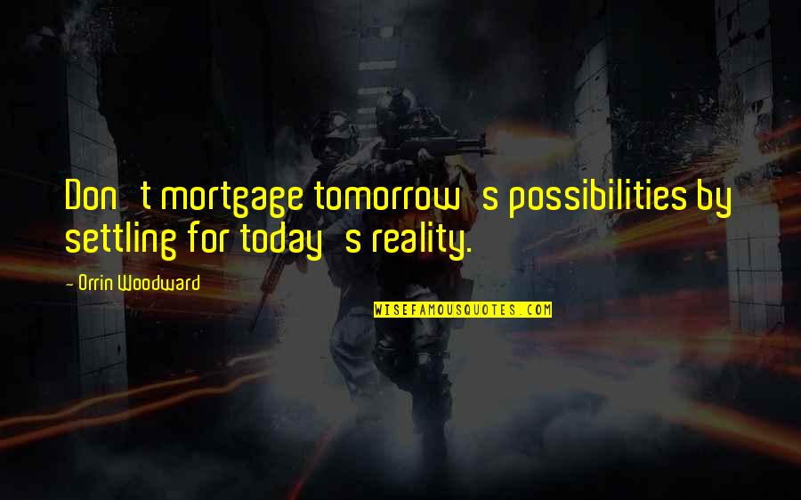 Settling Quotes By Orrin Woodward: Don't mortgage tomorrow's possibilities by settling for today's