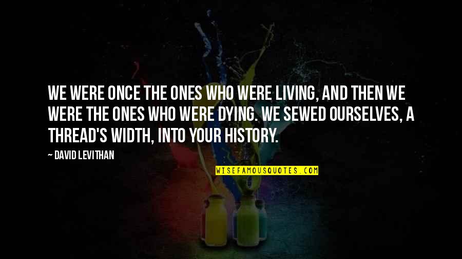 Sewed Up Quotes By David Levithan: We were once the ones who were living,