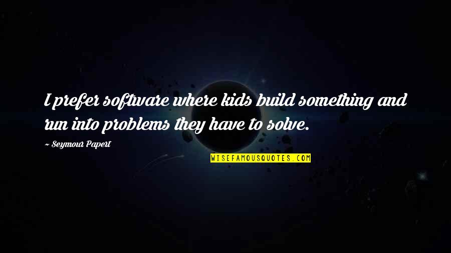 Seymour Papert Quotes By Seymour Papert: I prefer software where kids build something and