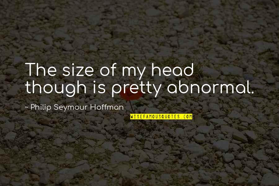 Seymour'd Quotes By Philip Seymour Hoffman: The size of my head though is pretty