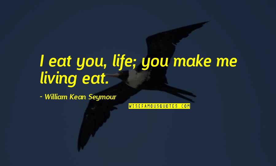 Seymour'd Quotes By William Kean Seymour: I eat you, life; you make me living