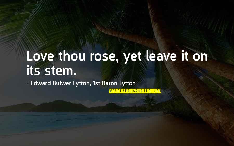 Sfnc Quotes By Edward Bulwer-Lytton, 1st Baron Lytton: Love thou rose, yet leave it on its