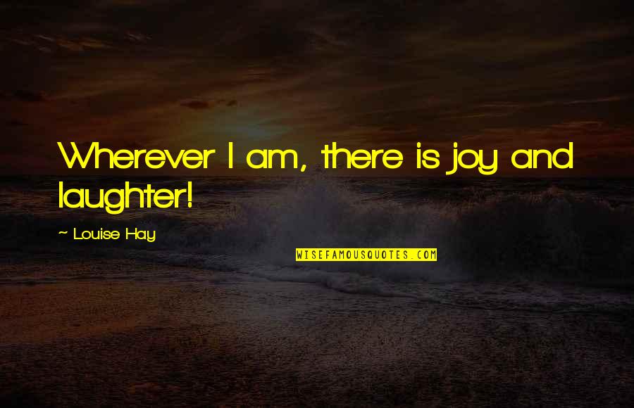 Sg-1 Quotes By Louise Hay: Wherever I am, there is joy and laughter!