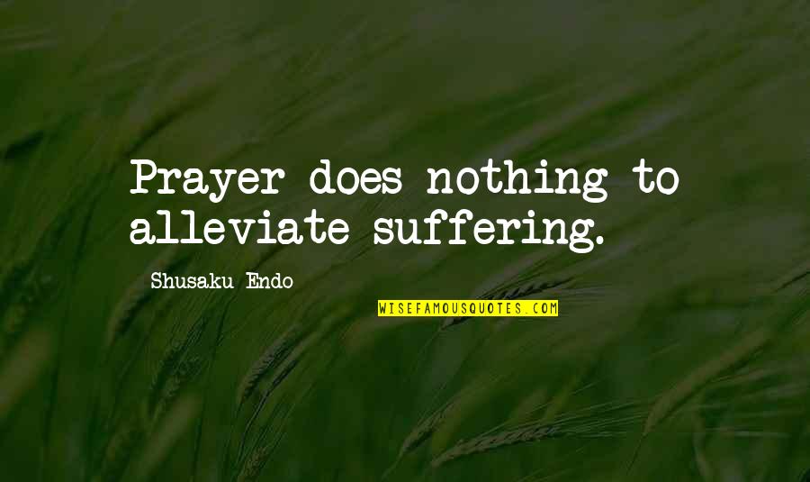 Sh Mansions Quotes By Shusaku Endo: Prayer does nothing to alleviate suffering.