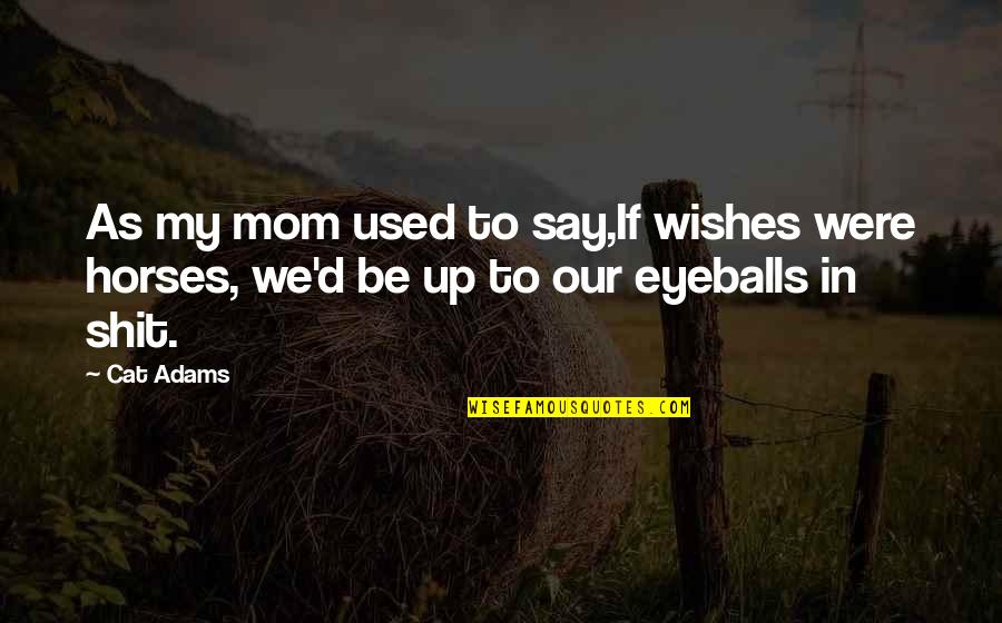 Sh*tty Mom Quotes By Cat Adams: As my mom used to say,If wishes were