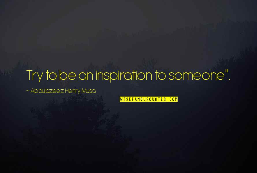 Shadow Slayers Quotes By Abdulazeez Henry Musa: Try to be an inspiration to someone".